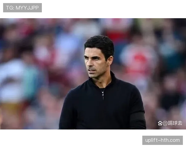 阿尔特塔团队执行标准再升级，球队管理与竞技表现双线稳步提升